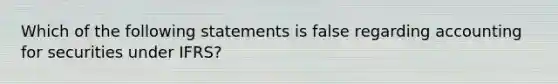 Which of the following statements is false regarding accounting for securities under IFRS?