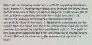 Which of the following statements is FALSE regarding the blood-brain barrier? A. Hydrophobic drugs pass through the blood-brain barrier more easily than hydrophilic drugs. B. Endothelial cells of the capillaries supplying the brain form tight junctions that restrict the passage of hydrophilic molecules into the extracellular fluid of the brain. C. Hydrophilic substances can be moved from the blood into the brain extracellular fluid via carrier proteins expressed by capillary endothelial cells. D. The walls of the capillaries supplying the brain are made up of several layers of cells, that act as a barrier to the release of drugs into the brain.