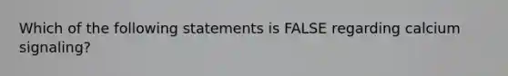 Which of the following statements is FALSE regarding calcium signaling?