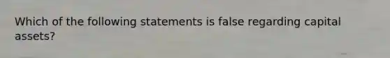 Which of the following statements is false regarding capital assets?