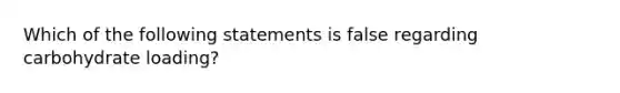 Which of the following statements is false regarding carbohydrate loading?