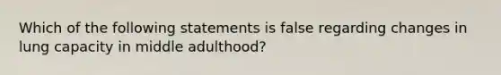 Which of the following statements is false regarding changes in lung capacity in middle adulthood?