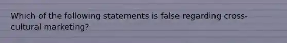 Which of the following statements is false regarding cross-cultural marketing?