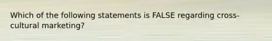 Which of the following statements is FALSE regarding cross-cultural marketing?