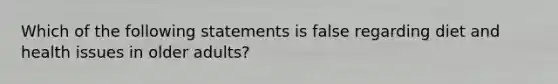 Which of the following statements is false regarding diet and health issues in older adults?