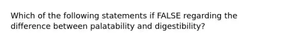 Which of the following statements if FALSE regarding the difference between palatability and digestibility?