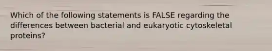 Which of the following statements is FALSE regarding the differences between bacterial and eukaryotic cytoskeletal proteins?