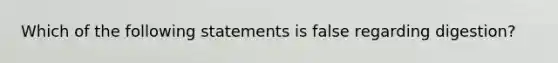 Which of the following statements is false regarding digestion?