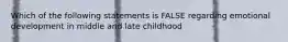 Which of the following statements is FALSE regarding emotional development in middle and late childhood