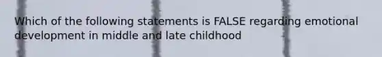 Which of the following statements is FALSE regarding emotional development in middle and late childhood