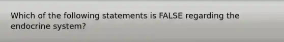 Which of the following statements is FALSE regarding the endocrine system?