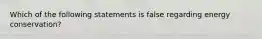 Which of the following statements is false regarding energy conservation?