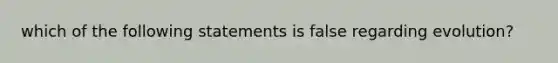 which of the following statements is false regarding evolution?