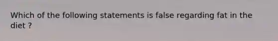 Which of the following statements is false regarding fat in the diet ?