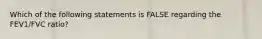 Which of the following statements is FALSE regarding the FEV1/FVC ratio?