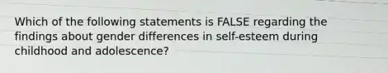 Which of the following statements is FALSE regarding the findings about gender differences in self-esteem during childhood and adolescence?