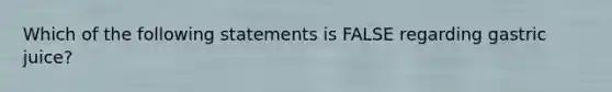 Which of the following statements is FALSE regarding gastric juice?