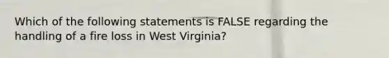 Which of the following statements is FALSE regarding the handling of a fire loss in West Virginia?