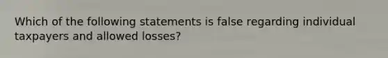 Which of the following statements is false regarding individual taxpayers and allowed losses?