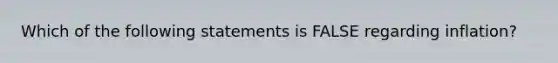 Which of the following statements is FALSE regarding inflation?