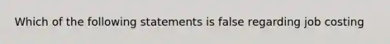 Which of the following statements is false regarding job costing