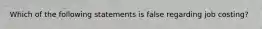 Which of the following statements is false regarding job costing?