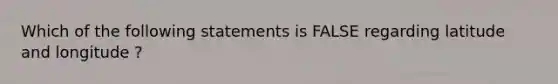 Which of the following statements is FALSE regarding latitude and longitude ?