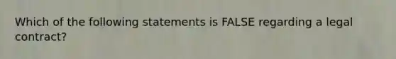 Which of the following statements is FALSE regarding a legal contract?