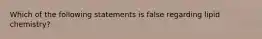 Which of the following statements is false regarding lipid chemistry?