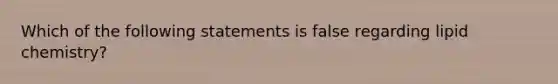 Which of the following statements is false regarding lipid chemistry?