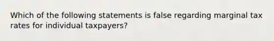 Which of the following statements is false regarding marginal tax rates for individual taxpayers?