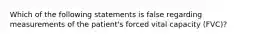 Which of the following statements is false regarding measurements of the patient's forced vital capacity (FVC)?