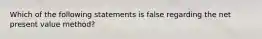 Which of the following statements is false regarding the net present value method?