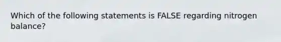 Which of the following statements is FALSE regarding nitrogen balance?