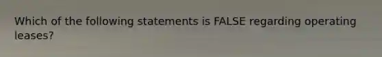 Which of the following statements is FALSE regarding operating leases?