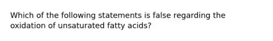 Which of the following statements is false regarding the oxidation of unsaturated fatty acids?