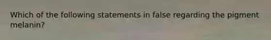 Which of the following statements in false regarding the pigment melanin?