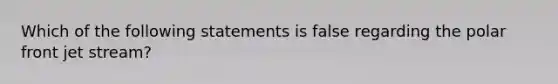 Which of the following statements is false regarding the polar front jet stream?