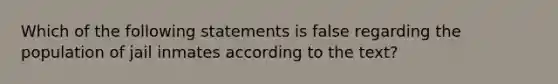 Which of the following statements is false regarding the population of jail inmates according to the text?