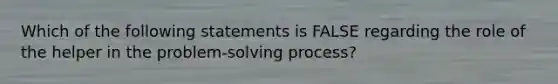 Which of the following statements is FALSE regarding the role of the helper in the problem-solving process?