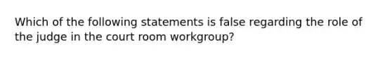 Which of the following statements is false regarding the role of the judge in the court room workgroup?