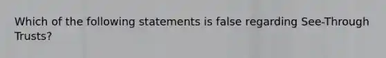 Which of the following statements is false regarding See-Through Trusts?