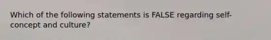 Which of the following statements is FALSE regarding self-concept and culture?