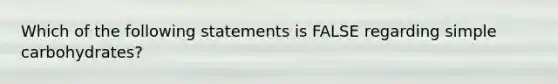 Which of the following statements is FALSE regarding simple carbohydrates?