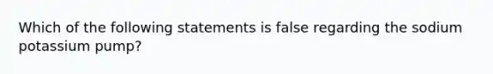 Which of the following statements is false regarding the sodium potassium pump?