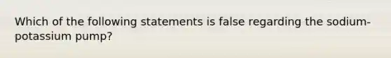 Which of the following statements is false regarding the sodium-potassium pump?