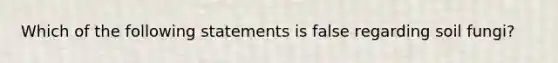 Which of the following statements is false regarding soil fungi?