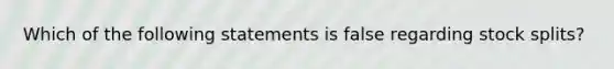 Which of the following statements is false regarding stock splits?