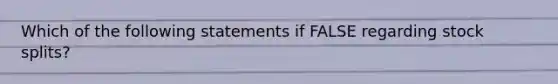 Which of the following statements if FALSE regarding stock splits?