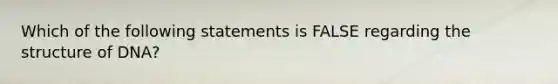 Which of the following statements is FALSE regarding the structure of DNA?